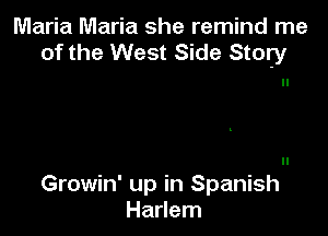 Maria Maria she remind me
of the West Side Story

Growin' up in Spanish
Harlem