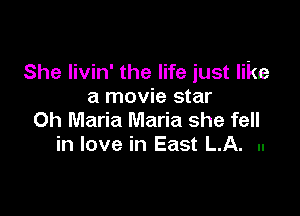She Iivin' the life just like
a movie star

Oh Maria Maria she fell
in love in East L.A. ..
