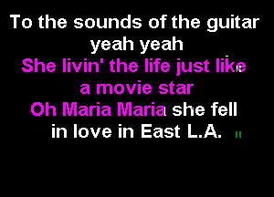 To the sounds of the guitar
yeah yeah
She livin' the life just like
a movie star

Oh Maria Maria she fell
in love in East LA. u