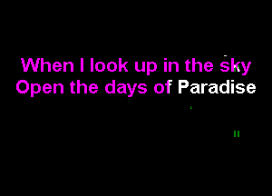 When I look up in the Sky
Open the days of Paradise