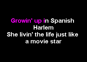 Growin' up in Spanish
Harlem

She livin' the life just like
a movie star