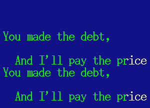 You made the debt,

And Itll pay the price
You made the debt,

And Itll pay the price