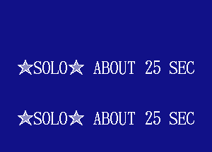 ikSOLOi? ABOUT 25 SEC

ikSOLOY? ABOUT 25 SEC