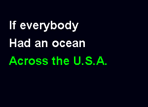 If everybody
Had an ocean

Across the U.S.A.
