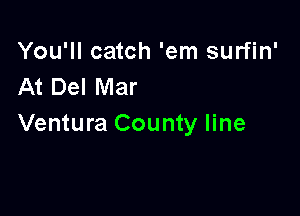You'll catch 'em surfin'
At Del Mar

Ventura County line