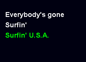 Everybody's gone
Surfin'

Surfin' U.S.A.