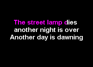 The street lamp dies
another night is over

Another day is dawning