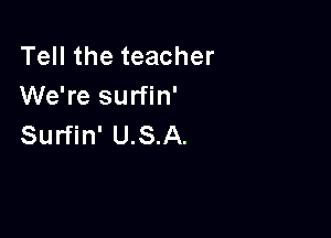 Tell the teacher
We're surfin'

Surfin' U.S.A.