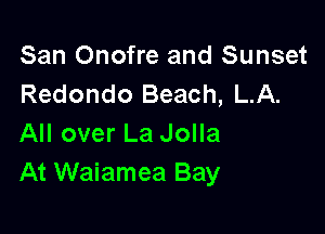 San Onofre and Sunset
Redondo Beach, L.A.

All over La Jolla
At Waiamea Bay