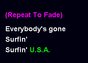 Everybody's gone

Surfin'
Surfin' U.S.A.