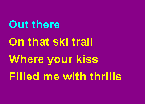 Out there
On that ski trail

Where your kiss
Filled me with thrills