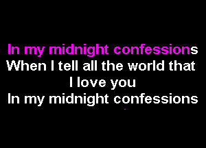 In my midnight confessions
When I tell all the world that
I love you
In my midnight confessions