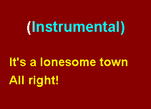 (Instrumental)

It's a lonesome town
All right!