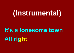 (Instrumental)

It's a lonesome town
All right!