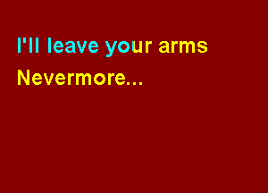 I'll leave your arms
Nevermore...