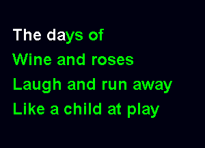 The days of
Wine and roses

Laugh and run away
Like a child at play