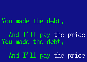 You made the debt,

And Itll pay the price
You made the debt,

And Itll pay the price