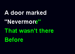A door marked
Nevermore

That wasn't there
Before