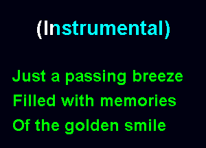 (Instrumental)

Just a passing breeze
Filled with memories
Of the golden smile