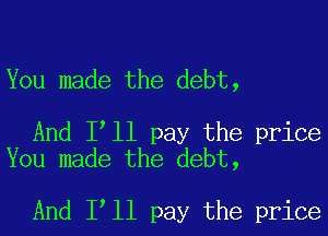 You made the debt,

And Itll pay the price
You made the debt,

And Itll pay the price
