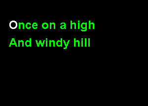 Once on a high
And windy hill