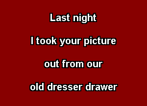 Last night

I took your picture

out from our

old dresser drawer
