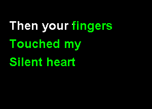 Then your fingers
Touchedlny

Silent heart