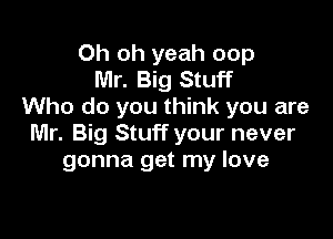 Oh oh yeah oop
Mr. Big Stuff
Who do you think you are

Mr. Big Stuff your never
gonna get my love