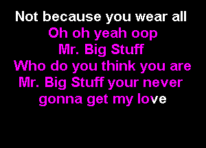 Not because you wear all
Oh oh yeah oop
Mr. Big Stuff
Who do you think you are
Mr. Big Stuff your never
gonna get my love