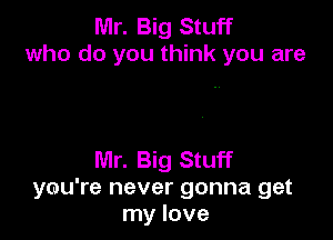 Mr. Big Stuff
who do you think you are

Mr. Big Stuff
you're never gonna get
my love