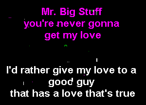 Mr. Big Stuff
you're never gonna
get my love

h

I'd rather give my love to a
. , good guy
that has a love that's true