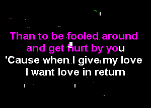 n

Thah to be fooled. around
and get Hurt by you

'Cause when I give. my love
I want love in return