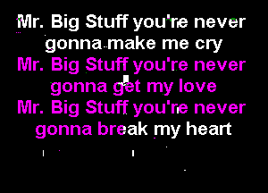 fUlr. Big Stuff you're never
gonnanmake me cry
Mr. Big Stuff you're never
gonna 9E my love
Mr. Big Stuff you're never
gonna break my heart