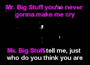 Mr. Big Stuff you'he never
gonnamake me cry

A.

Win. Big Stuff.te.ll me, just
who do you think you are