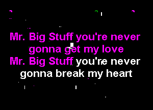 5

Mr. Big Stuff you're never
gonna g'iat my love

Mr. Big Stuff you're never
gonna break my heart