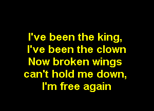 I've been the king,
I've been the clown

Now broken wings
can't hold me down,
I'm free again