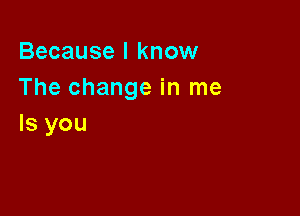 BecauselknOMI
Thechangeinlne

Isyou