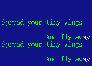 Spread your tiny wings

And fly away
Spread your tiny wings

And fly away