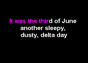 It was the third of Juhe
another sleepy,

dusty, delta day