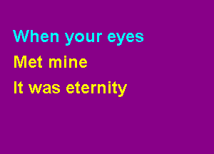 When your eyes
Met mine

It was eternity