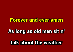 Forever and ever amen

As long as old men sit n'

talk about the weather