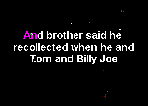 And brother said hes
recollected when he and

tom and Billy Joe