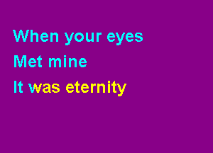 When your eyes
Met mine

It was eternity