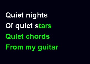 Quiet nights
Of quiet stars

Quiet chords
From my guitar