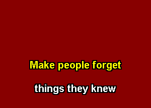 Make people forget

things they knew