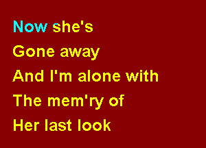 Now she's
Gone away

And I'm alone with
The mem'ry of
Her last look