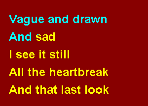 Vague and drawn
And sad

I see it still
All the heartbreak
And that last look