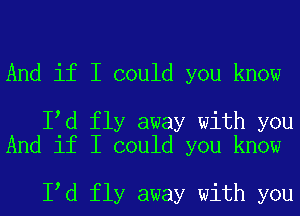 And if I could you know

Iod fly away with you
And if I could you know

Iod fly away with you