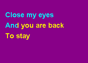 Close my eyes
And you are back

To stay