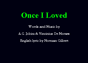 Once I Loved

Words and Munc by

AC. Jobim ck Vixwiniun Dc Norm

English lyric by Norman Cllbm
